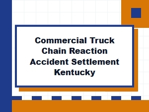 Kentucky Commercial Truck Chain Reaction Accident Settlement