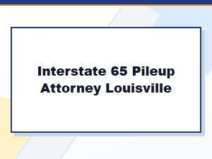 Hiring an Interstate 65 Pileup Attorney in Louisville